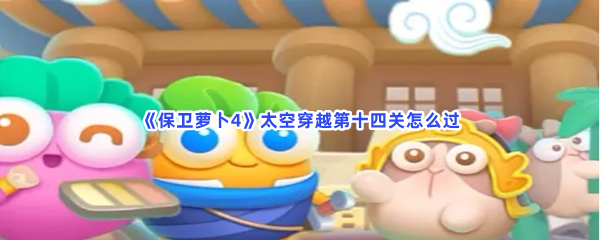 《保卫萝卜4》太空穿越第十四关怎么过
