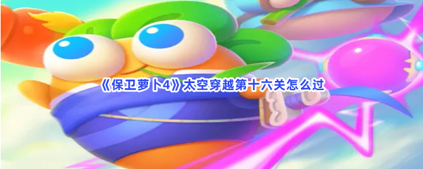 《保卫萝卜4》太空穿越第十六关怎么过