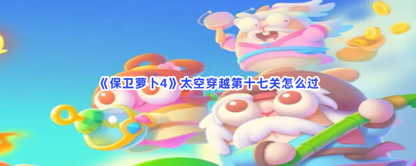 《保卫萝卜4》太空穿越第十七关怎么过
