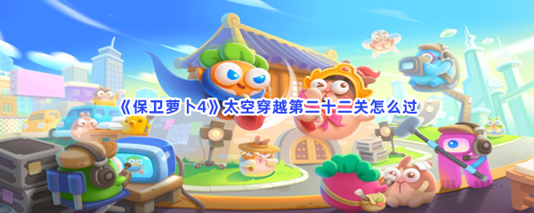 《保卫萝卜4》太空穿越第二十二关怎么过