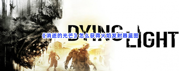 《消逝的光芒》怎么获得火焰发射器蓝图
