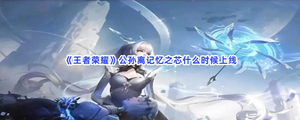 《王者荣耀》公孙离记忆之芯什么时候上线
