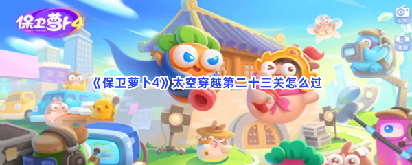 《保卫萝卜4》太空穿越第二十三关怎么过