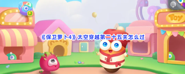 《保卫萝卜4》太空穿越第二十五关怎么过