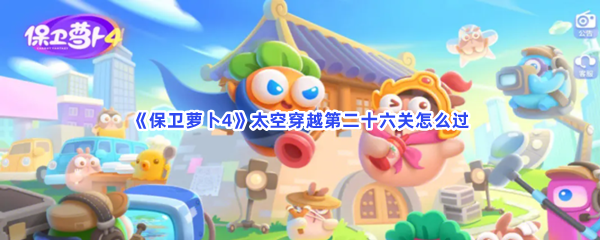 《保卫萝卜4》太空穿越第二十六关怎么过
