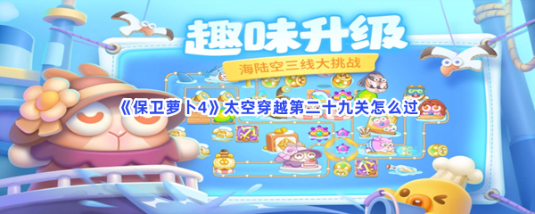 《保卫萝卜4》太空穿越第二十九关怎么过