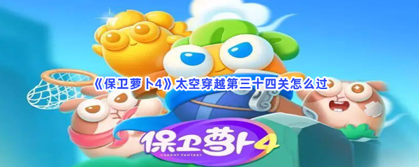 《保卫萝卜4》太空穿越第三十四关怎么过