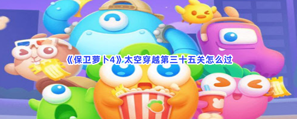 《保卫萝卜4》太空穿越第三十五关怎么过