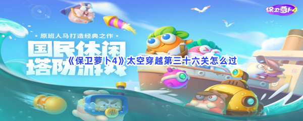 《保卫萝卜4》太空穿越第三十六关怎么过