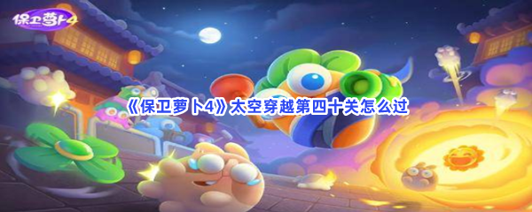《保卫萝卜4》太空穿越第四十关怎么过