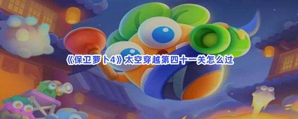 《保卫萝卜4》太空穿越第四十一关怎么过