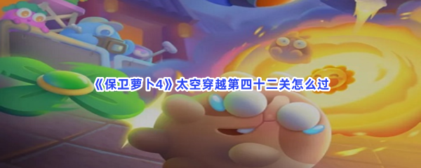 《保卫萝卜4》太空穿越第四十二关怎么过