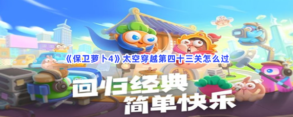 《保卫萝卜4》太空穿越第四十三关怎么过