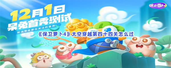 《保卫萝卜4》太空穿越第四十四关怎么过