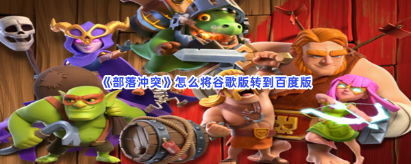 《部落冲突》怎么将谷歌版转到百度版
