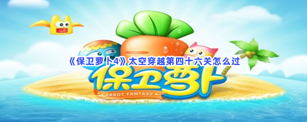 《保卫萝卜4》太空穿越第四十六关怎么过