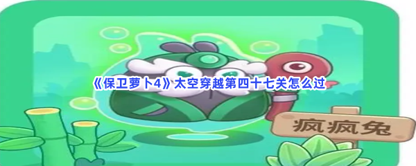 《保卫萝卜4》太空穿越第四十七关怎么过