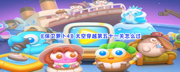 《保卫萝卜4》太空穿越第五十一关怎么过