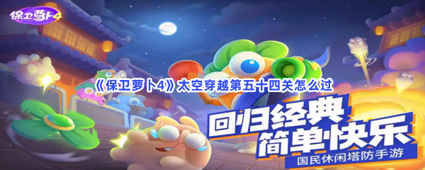 《保卫萝卜4》太空穿越第五十四关怎么过