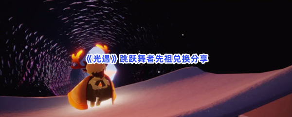 《光遇》跳跃舞者先祖兑换分享