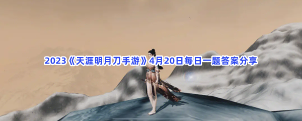2023《天涯明月刀手游》4月20日每日一题答案分享