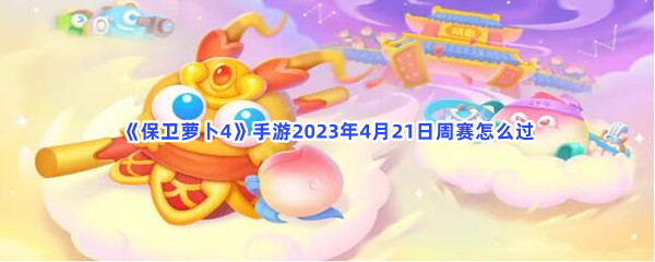 《保卫萝卜4》手游2023年4月21日周赛怎么过