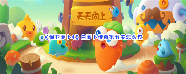 《保卫萝卜4》白萝卜传奇第五关怎么过