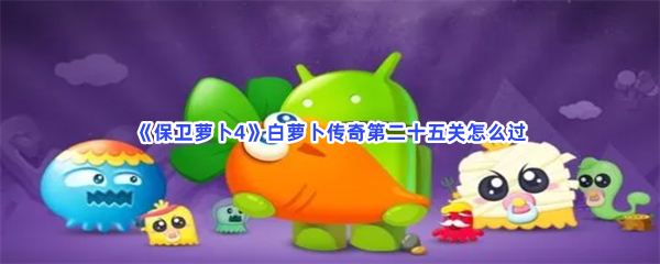 《保卫萝卜4》白萝卜传奇第二十五关怎么过