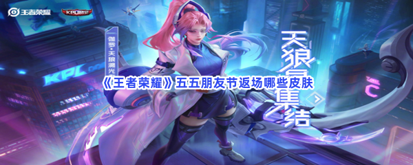 《王者荣耀》五五朋友节返场哪些皮肤