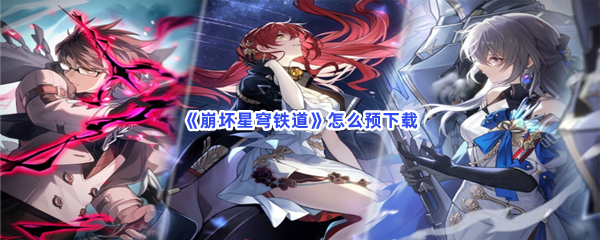 《崩坏星穹铁道》怎么预下载