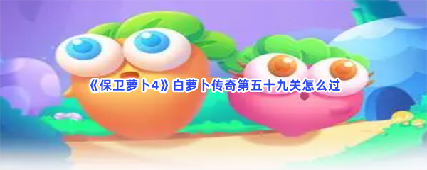 《保卫萝卜4》白萝卜传奇第五十九关怎么过