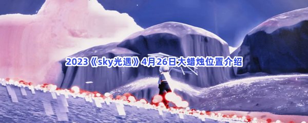 2023《sky光遇》4月26日大蜡烛位置介绍