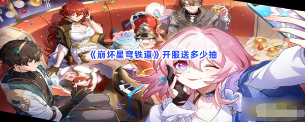 《崩坏星穹铁道》开服送多少抽