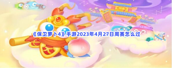 《保卫萝卜4》手游2023年4月27日周赛怎么过