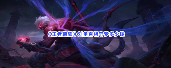 《王者荣耀》刘备百相守梦多少钱