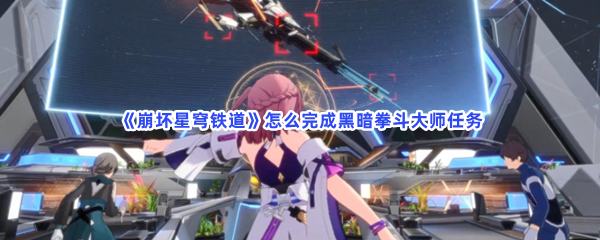 《崩坏星穹铁道》怎么完成黑暗拳斗大师任务