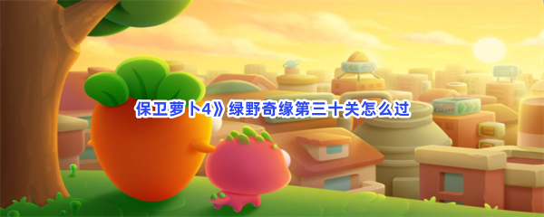 《保卫萝卜4》绿野奇缘第三十关怎么过