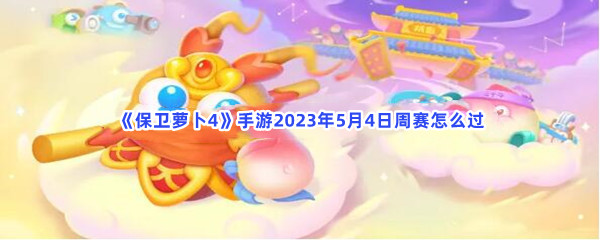 《保卫萝卜4》手游2023年5月4日周赛怎么过