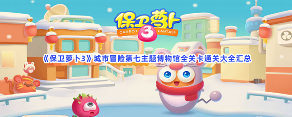 《保卫萝卜3》城市冒险第七主题博物馆全关卡通关大全汇总