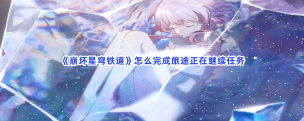 《崩坏星穹铁道》怎么完成旅途正在继续任务