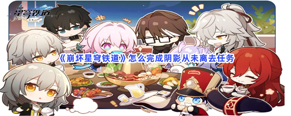 《崩坏星穹铁道》怎么完成阴影从未离去任务