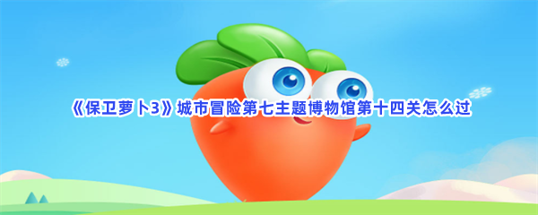 《保卫萝卜3》城市冒险第七主题博物馆第十四关怎么过