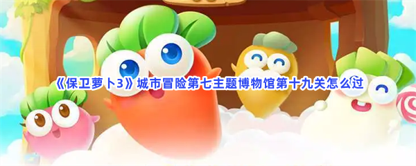 《保卫萝卜3》城市冒险第七主题博物馆第十九关怎么过