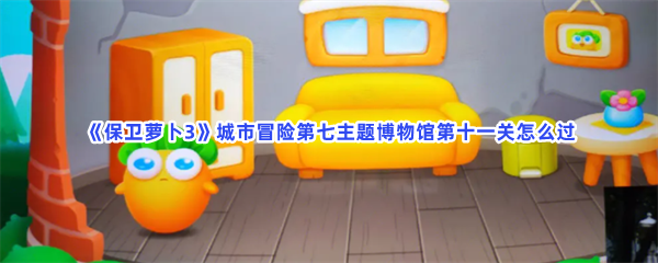 《保卫萝卜3》城市冒险第七主题博物馆第十一关怎么过