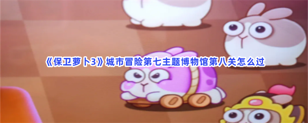 《保卫萝卜3》城市冒险第七主题博物馆第八关怎么过