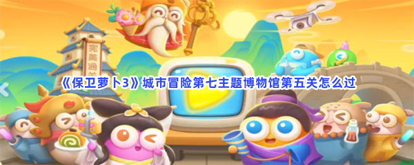 《保卫萝卜3》城市冒险第七主题博物馆第五关怎么过