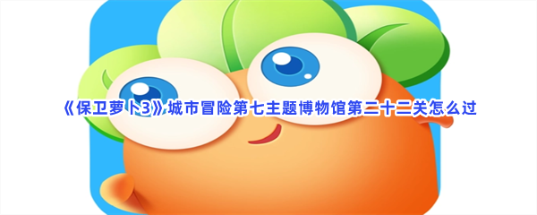 《保卫萝卜3》城市冒险第七主题博物馆第二十二关怎么过