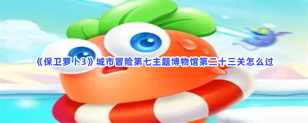 《保卫萝卜3》城市冒险第七主题博物馆第二十三关怎么过