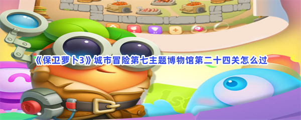 《保卫萝卜3》城市冒险第七主题博物馆第二十四关怎么过