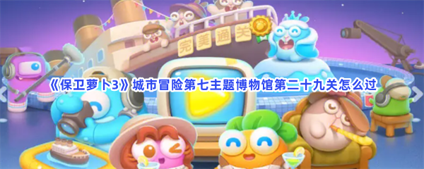 《保卫萝卜3》城市冒险第七主题博物馆第二十九关怎么过